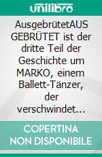 AusgebrütetAUS GEBRÜTET ist der dritte Teil der Geschichte um MARKO, einem Ballett-Tänzer, der verschwindet und der Einstieg in die Trilogie.. E-book. Formato EPUB ebook