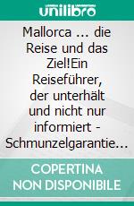 Mallorca ... die Reise und das Ziel!Ein Reiseführer, der unterhält und nicht nur informiert - Schmunzelgarantie inklusive. E-book. Formato EPUB ebook
