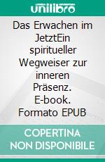 Das Erwachen im JetztEin spiritueller Wegweiser zur inneren Präsenz. E-book. Formato EPUB ebook