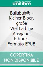 Bullubuh® - Kleiner Biber, große WeltFarbige Ausgabe. E-book. Formato EPUB ebook