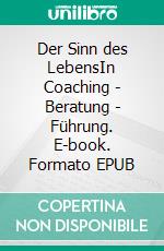 Der Sinn des LebensIn Coaching - Beratung - Führung. E-book. Formato EPUB ebook