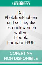 Das PhobikonPhobien und solche, die es noch werden wollen. E-book. Formato EPUB ebook