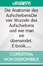 Die Anatomie des AufschiebensDie vier Wurzeln des Aufschiebens und wie man sie überwindet. E-book. Formato EPUB ebook