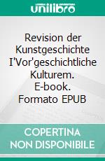 Revision der Kunstgeschichte I"Vor"geschichtliche Kulturem. E-book. Formato EPUB ebook