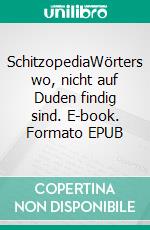 SchitzopediaWörters wo, nicht auf Duden findig sind. E-book. Formato EPUB ebook