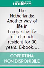 The Netherlands: Another way of life in EuropeThe life of a French resident for 30 years. E-book. Formato EPUB ebook