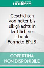 Geschichten von heiter bis ulkigNachts in der Bücherei. E-book. Formato EPUB ebook