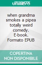 when grandma smokes a pipea totally weird comedy. E-book. Formato EPUB ebook