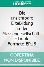 Die unsichtbare EliteBildung in der Massengesellschaft. E-book. Formato EPUB ebook