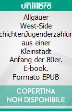 Allgäuer West-Side GeschichtenJugenderzählungen aus einer Kleinstadt Anfang der 80er. E-book. Formato EPUB ebook