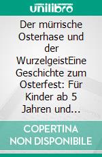 Der mürrische Osterhase und der WurzelgeistEine Geschichte zum Osterfest: Für Kinder ab 5 Jahren und Erstleser*innen. E-book. Formato EPUB ebook