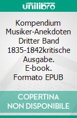 Kompendium Musiker-Anekdoten Dritter Band 1835-1842kritische Ausgabe. E-book. Formato EPUB ebook