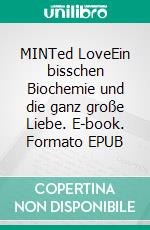 MINTed LoveEin bisschen Biochemie und die ganz große Liebe. E-book. Formato EPUB ebook