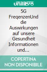 5G FreqenzenUnd die Auswirkungen auf unsere Gesundheit Informationen und Studienergebnisse. E-book. Formato EPUB ebook
