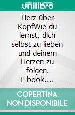 Herz über KopfWie du lernst, dich selbst zu lieben und deinem Herzen zu folgen. E-book. Formato EPUB ebook