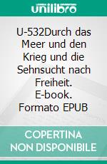 U-532Durch das Meer und den Krieg und die Sehnsucht nach Freiheit. E-book. Formato EPUB ebook