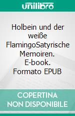Holbein und der weiße FlamingoSatyrische Memoiren. E-book. Formato EPUB ebook