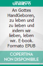 An Gottes HandGeboren, zu leben und zu lieben und indem wir lieben, leben wir. E-book. Formato EPUB ebook