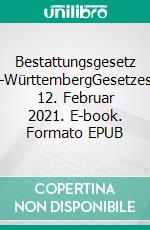 Bestattungsgesetz Baden-WürttembergGesetzesstand: 12. Februar 2021. E-book. Formato EPUB ebook