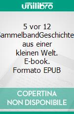5 vor 12 SammelbandGeschichten aus einer kleinen Welt. E-book. Formato EPUB ebook