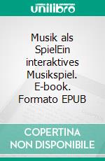 Musik als SpielEin interaktives Musikspiel. E-book. Formato EPUB ebook