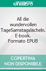All die wundervollen TageSamstagslächeln. E-book. Formato EPUB ebook