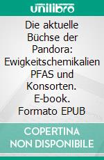Die aktuelle Büchse der Pandora: Ewigkeitschemikalien PFAS und Konsorten. E-book. Formato EPUB ebook