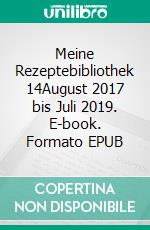 Meine Rezeptebibliothek 14August 2017 bis Juli 2019. E-book. Formato EPUB ebook