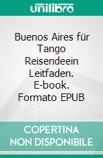 Buenos Aires für Tango Reisendeein Leitfaden. E-book. Formato EPUB ebook