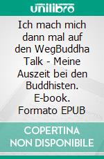 Ich mach mich dann mal auf den WegBuddha Talk - Meine Auszeit bei den Buddhisten. E-book. Formato EPUB ebook
