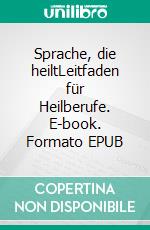 Sprache, die heiltLeitfaden für Heilberufe. E-book. Formato EPUB ebook