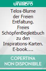 Telos-Blume der Freien Entfaltung. Freies SchöpfenBegleitbuch zu den Inspirations-Karten. E-book. Formato EPUB ebook