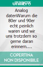 Analog datenWarum die 80er und 90er echt peinlich waren und wir uns trotzdem so gerne daran erinnern. E-book. Formato EPUB ebook