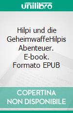 Hilpi und die GeheimwaffeHilpis Abenteuer. E-book. Formato EPUB ebook