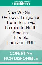 Now We Go... Overseas!Emigration from Hesse via Bremen to North America. E-book. Formato EPUB ebook