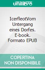 IcerfleotVom Untergang eines Dorfes. E-book. Formato EPUB ebook