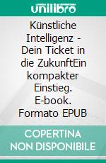 Künstliche Intelligenz - Dein Ticket in die ZukunftEin kompakter Einstieg. E-book. Formato EPUB ebook