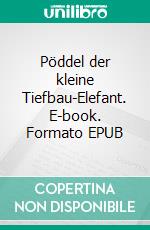 Pöddel der kleine Tiefbau-Elefant. E-book. Formato EPUB ebook