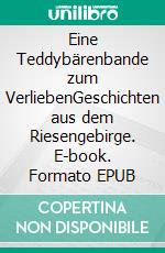 Eine Teddybärenbande zum VerliebenGeschichten aus dem Riesengebirge. E-book. Formato EPUB ebook