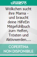Wölkchen sucht ihre Mama - und braucht deine HilfeEin Mitgefühlbuch zum Helfen, Trösten und Aktivwerden. E-book. Formato EPUB ebook