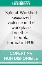 Safe at WorkEnd sexualized violence in the workplace together. E-book. Formato EPUB ebook