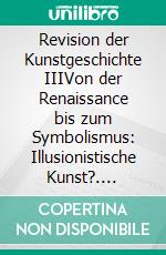 Revision der Kunstgeschichte IIIVon der Renaissance bis zum Symbolismus: Illusionistische Kunst?. E-book. Formato EPUB ebook