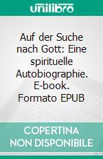 Auf der Suche nach Gott: Eine spirituelle Autobiographie. E-book. Formato EPUB ebook