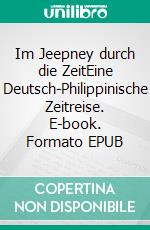 Im Jeepney durch die ZeitEine Deutsch-Philippinische Zeitreise. E-book. Formato EPUB ebook