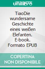 TiaoDie wundersame Geschichte eines weißen Elefanten. E-book. Formato EPUB ebook