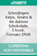 Schrödingers Katze, Sinatra & die dubiose Schokolade. E-book. Formato EPUB ebook