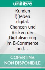 Kunden l(i)eben digital: Chancen und Risiken der Digitalisierung im E-Commerce und stationären HandelDie Dualität meistern. E-book. Formato EPUB ebook