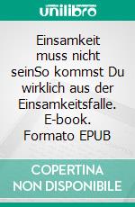 Einsamkeit muss nicht seinSo kommst Du wirklich aus der Einsamkeitsfalle. E-book. Formato EPUB ebook