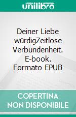 Deiner Liebe würdigZeitlose Verbundenheit. E-book. Formato EPUB ebook