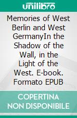 Memories of West Berlin and West GermanyIn the Shadow of the Wall, in the Light of the West. E-book. Formato EPUB ebook